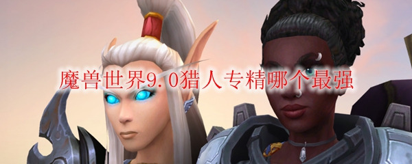 魔兽世界9.0玩什么猎人