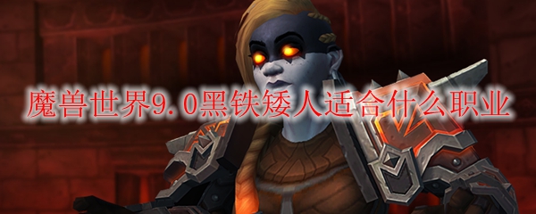 魔兽世界9.0黑铁矮人最适合什么职业