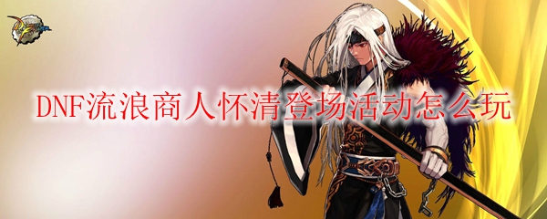 DNF流浪商人怀清登场活动怎么玩