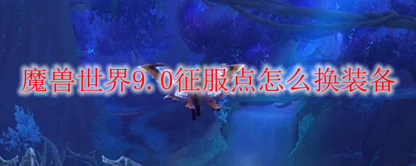 魔兽世界9.0征服点怎么换装备