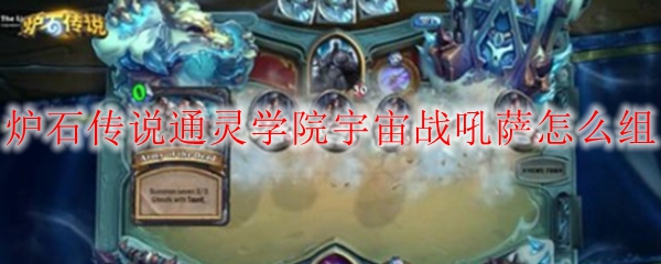 炉石传说通灵学院宇宙战吼萨怎么组