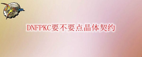 DNFPKC要不要点晶体契约