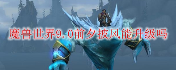 魔兽世界9.0前夕披风能升级吗