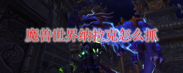 魔兽世界纳拉克怎么抓