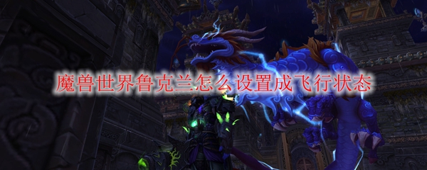 魔兽世界鲁克兰怎么设置成飞行状态