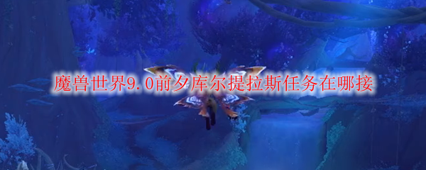 魔兽世界9.0前夕库尔提拉斯任务在哪接