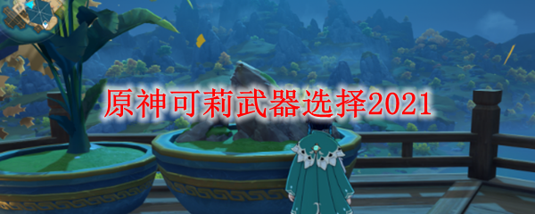 原神可莉武器选择2021