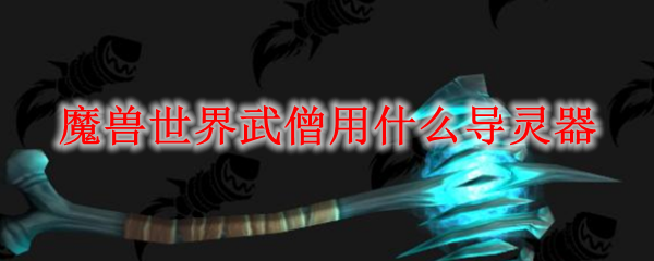 魔兽世界武僧用什么导灵器