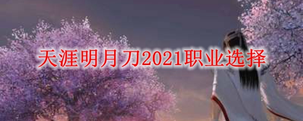 天涯明月刀2021职业选择