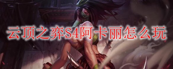 云顶之弈S4阿卡丽怎么玩