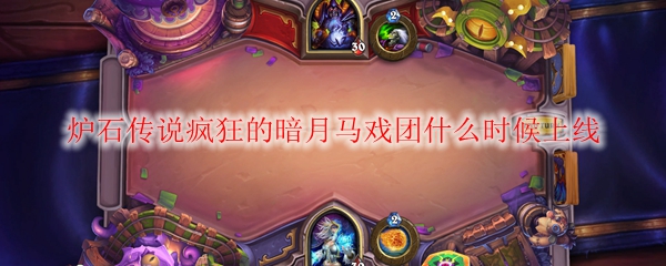 炉石传说疯狂的暗月马戏团什么时候上线