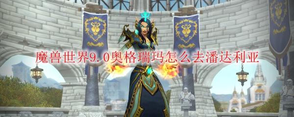 魔兽世界9.0奥格瑞玛怎么去潘达利亚