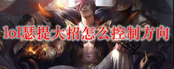 lol瑟提大招怎么控制方向