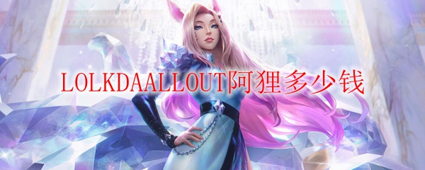 LOLKDAALLOUT阿狸多少钱