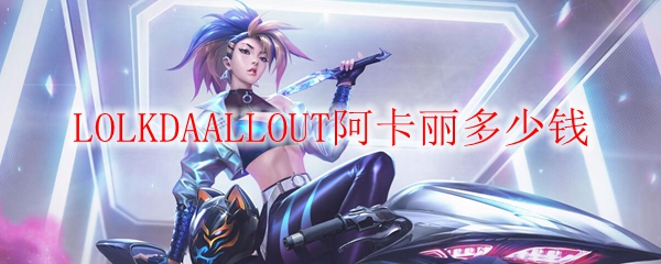 LOLKDAALLOUT阿卡丽多少钱