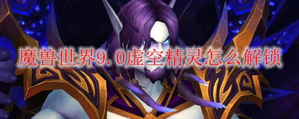 魔兽世界9.0虚空精灵怎么解锁
