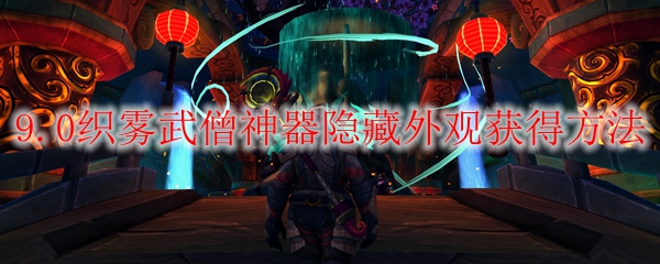 魔兽世界9.0织雾武僧神器隐藏外观怎么获得