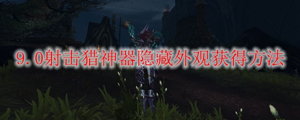 魔兽世界9.0射击猎神器隐藏外观怎么获得