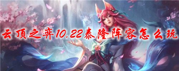 云顶之弈10.22泰隆阵容怎么玩