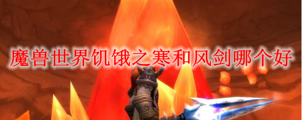魔兽世界饥饿之寒和风剑哪个好