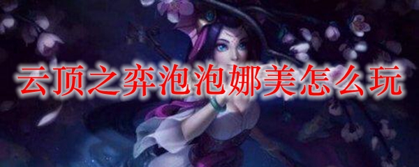 云顶之弈泡泡娜美怎么玩