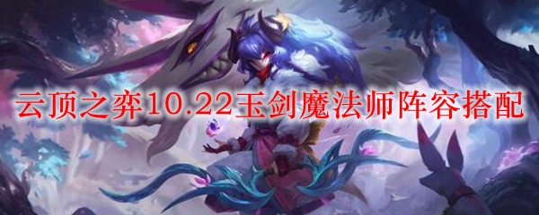 云顶之弈10.22玉剑魔法师阵容搭配