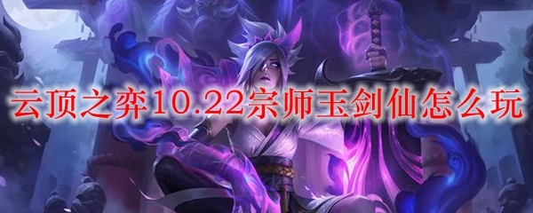 云顶之弈10.22宗师玉剑仙怎么玩