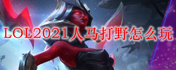 LOL2021人马打野怎么玩