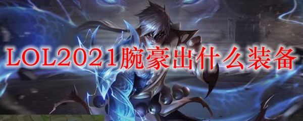 LOL2021腕豪出什么装备