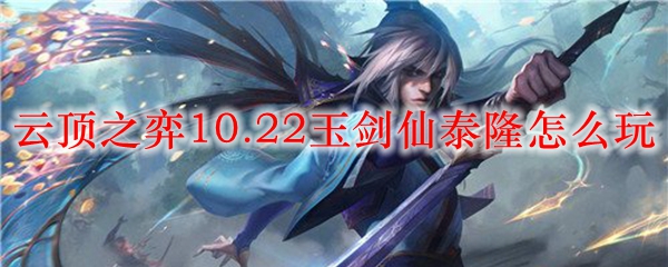 云顶之弈10.22玉剑仙泰隆怎么玩