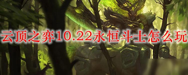 云顶之弈10.22永恒斗士怎么玩