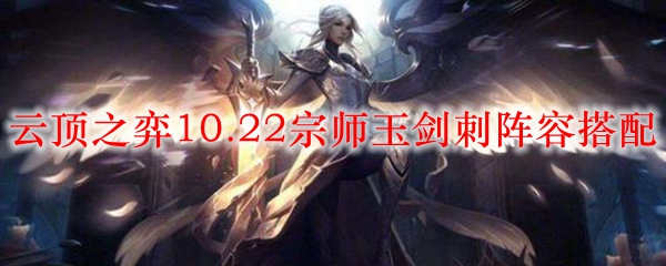 云顶之弈10.22宗师玉剑刺阵容搭配