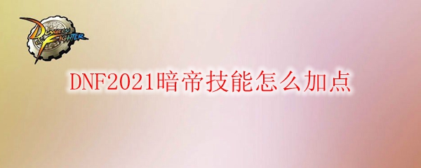 DNF2021暗帝技能怎么加点