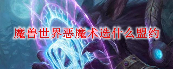 魔兽世界恶魔术选什么盟约