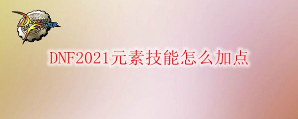 DNF2021元素技能怎么加点