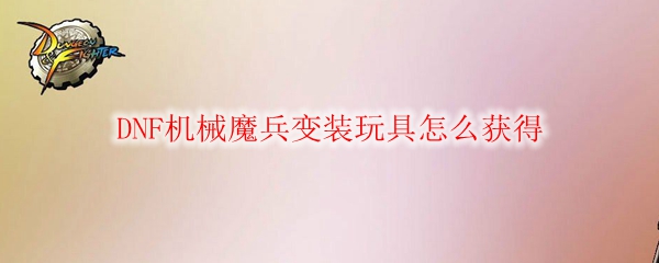 DNF机械魔兵变装玩具怎么获得