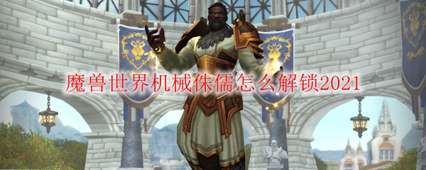 魔兽世界机械侏儒怎么解锁2021