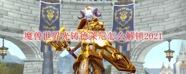 魔兽世界光铸德莱尼怎么解锁2021