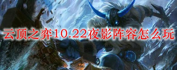 云顶之弈10.22夜影阵容怎么玩