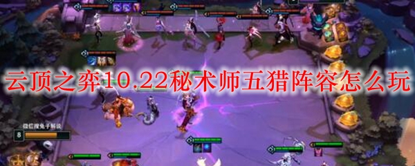 云顶之弈10.22秘术师五猎阵容怎么玩