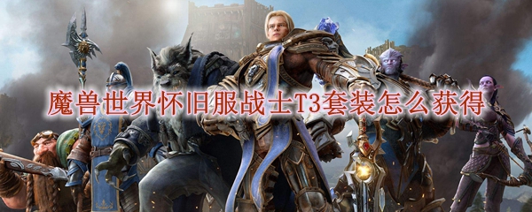 魔兽世界怀旧服战士T3套装怎么获得