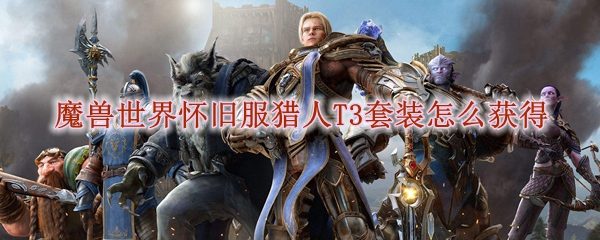 魔兽世界怀旧服猎人T3套装怎么获得