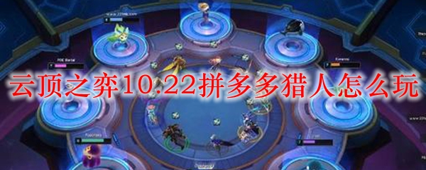 云顶之弈10.22拼多多猎人怎么玩