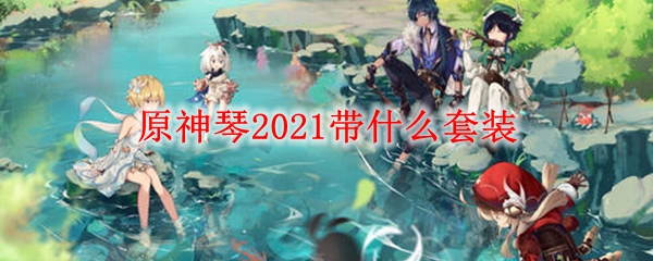 原神琴2021带什么套装