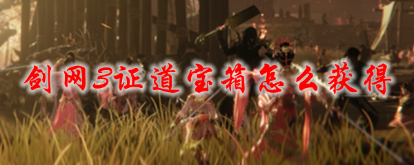 剑网3证道宝箱怎么获得