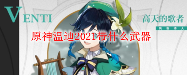 原神温迪2021带什么武器 