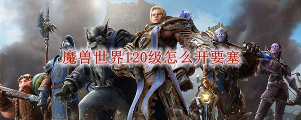 魔兽世界120级怎么开要塞