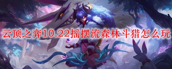 云顶之弈10.22摇摆流森林斗猎怎么玩