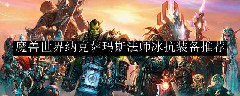 魔兽世界纳克萨玛斯法师冰抗装备推荐