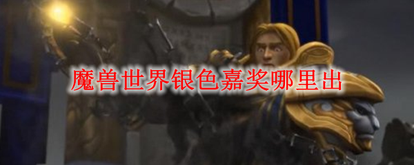 魔兽世界银色嘉奖在哪刷